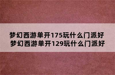 梦幻西游单开175玩什么门派好 梦幻西游单开129玩什么门派好